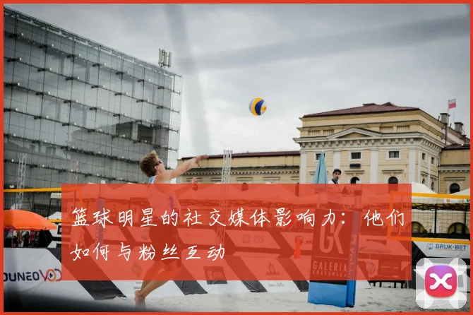 篮球明星的社交媒体影响力：他们如何与粉丝互动