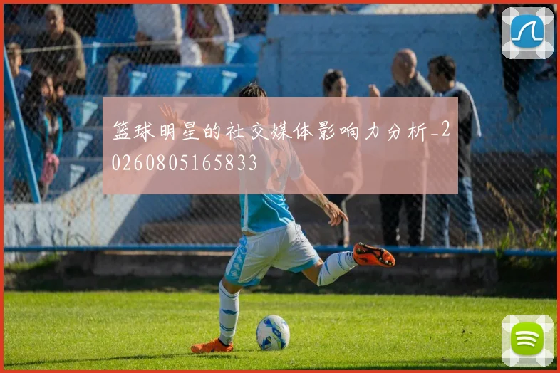 篮球明星的社交媒体影响力分析_20260805165833